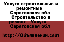Услуги строительные и ремонтные - Саратовская обл. Строительство и ремонт » Услуги   . Саратовская обл.